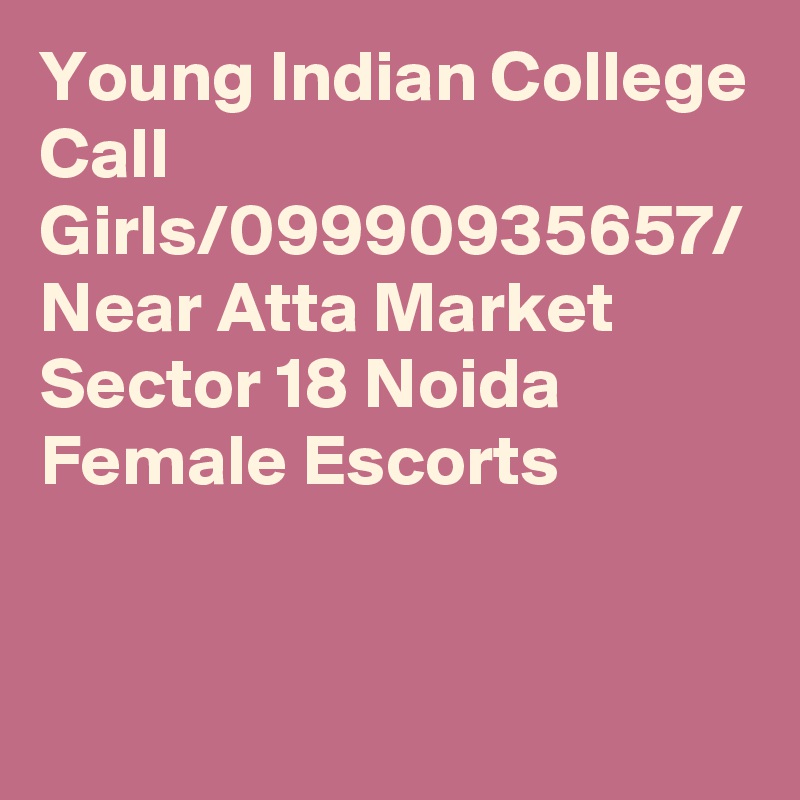 Young Indian College Call Girls/09990935657/ Near Atta Market  Sector 18 Noida Female Escorts