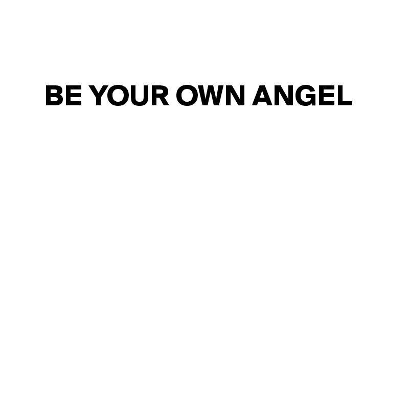 

    BE YOUR OWN ANGEL








