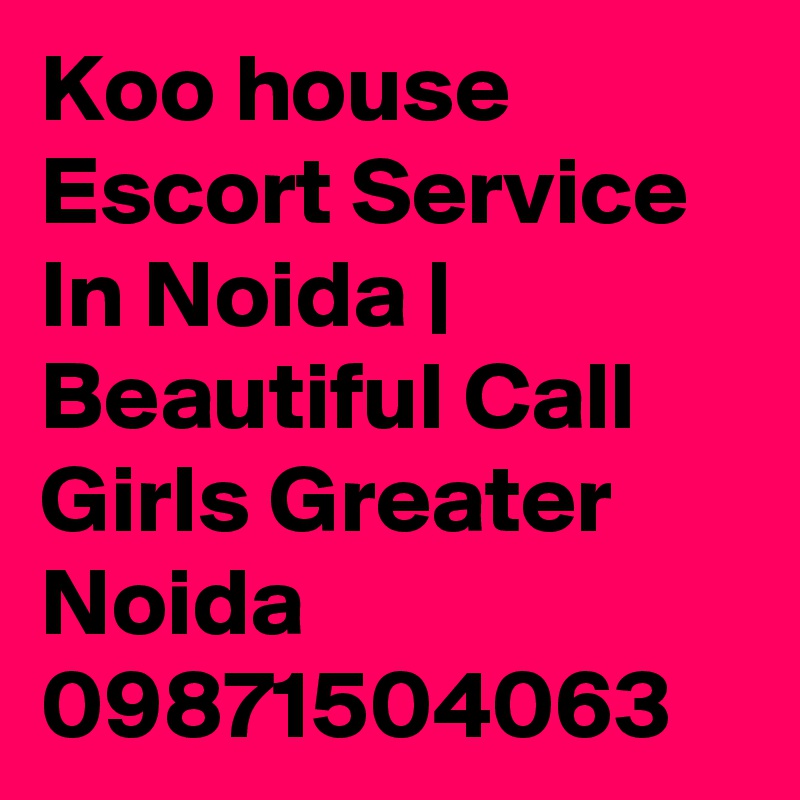 Koo house Escort Service In Noida | Beautiful Call Girls Greater Noida
09871504063