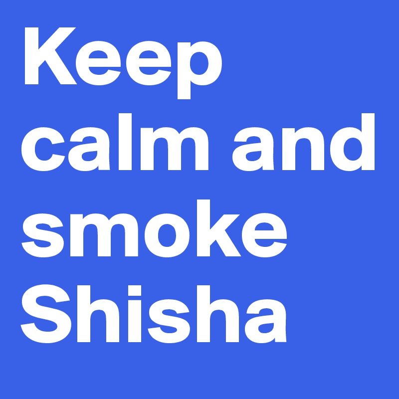 Keep calm and smoke Shisha