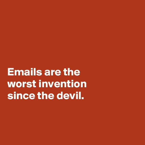 




Emails are the 
worst invention 
since the devil. 


