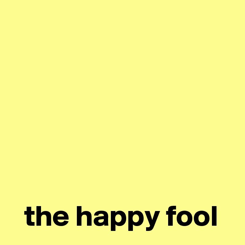 





  the happy fool