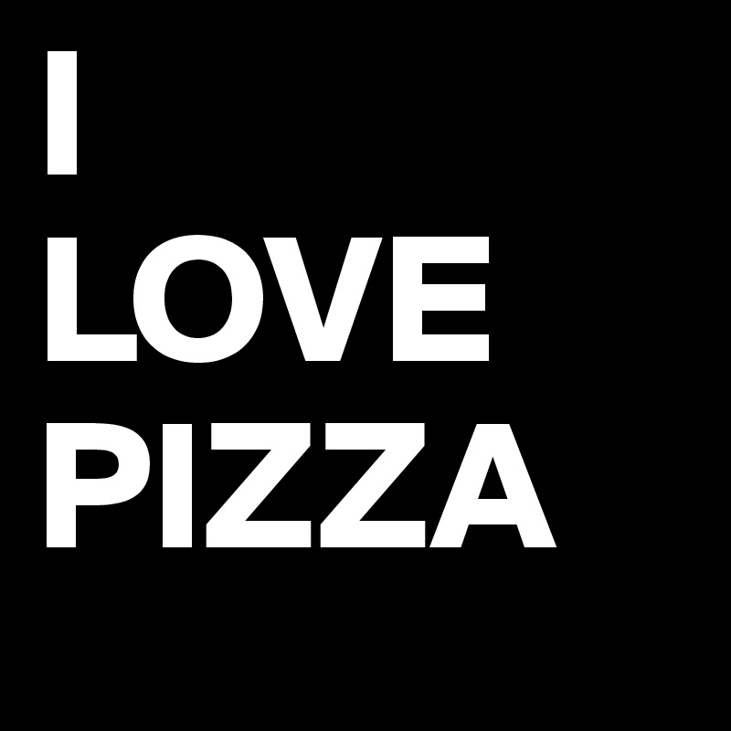I
LOVE 
PIZZA