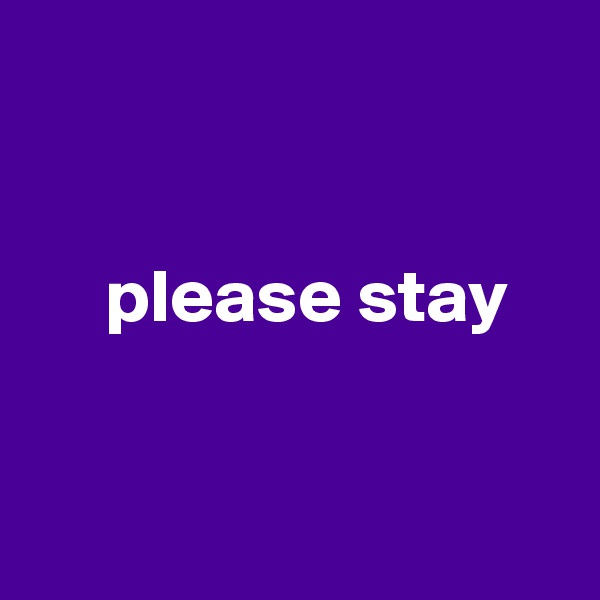 


     please stay


