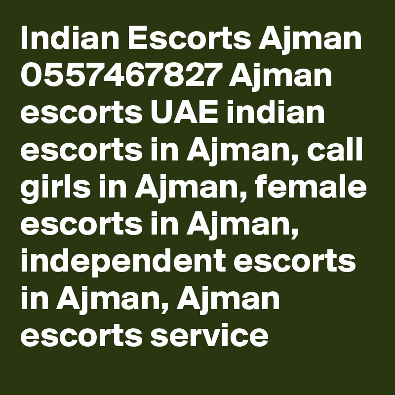 Indian Escorts Ajman 0557467827 Ajman escorts UAE indian escorts in Ajman, call girls in Ajman, female escorts in Ajman, independent escorts in Ajman, Ajman escorts service