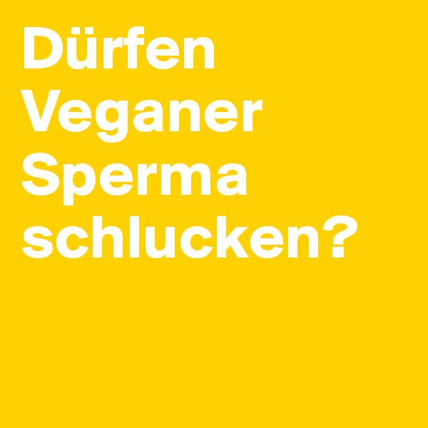 Dürfen Veganer Sperma schlucken? 

