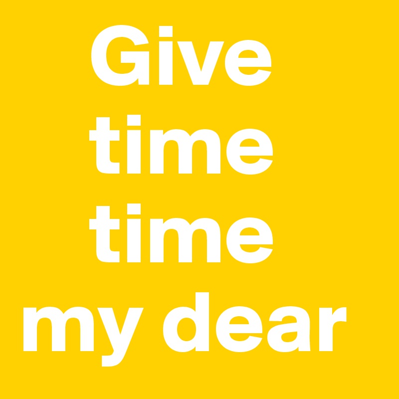     Give
    time
    time
my dear