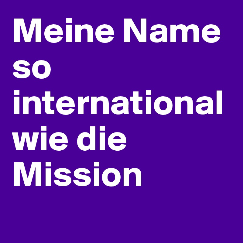 Meine Name so international wie die Mission
