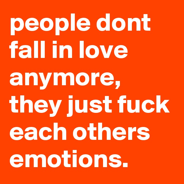 people dont fall in love anymore, they just fuck each others emotions. 