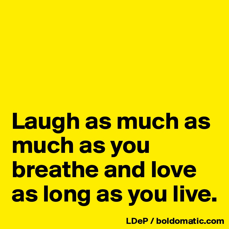 



Laugh as much as much as you breathe and love as long as you live. 