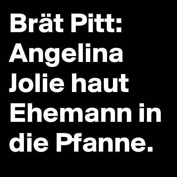 Brät Pitt: Angelina Jolie haut Ehemann in die Pfanne.