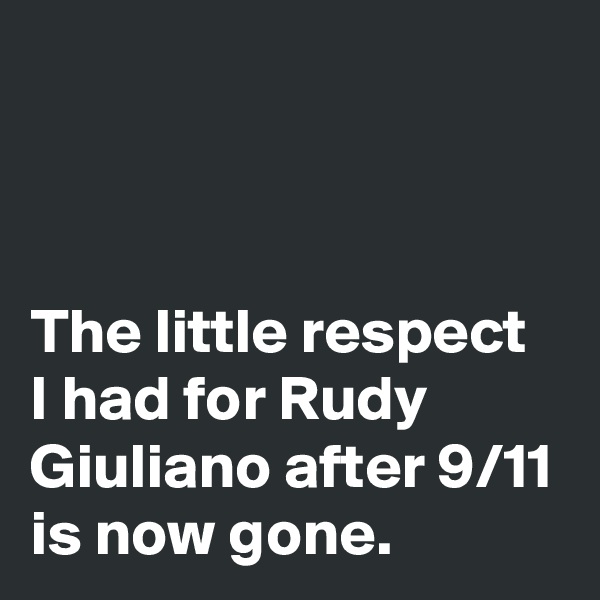 



The little respect I had for Rudy Giuliano after 9/11 is now gone.