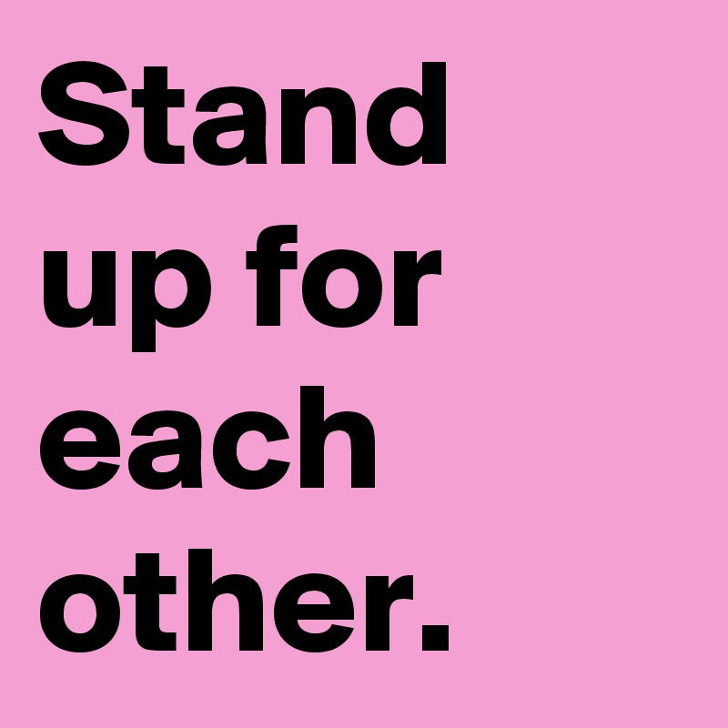 Stand up for each other.