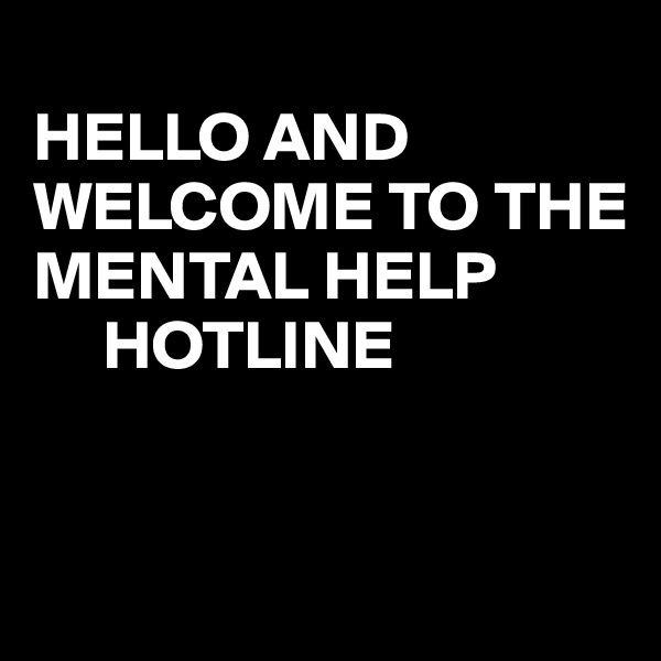
HELLO AND WELCOME TO THE MENTAL HELP
     HOTLINE 


