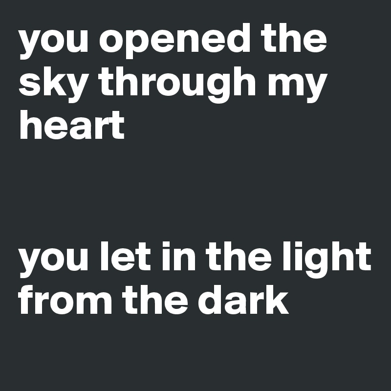 you opened the sky through my heart 


you let in the light from the dark