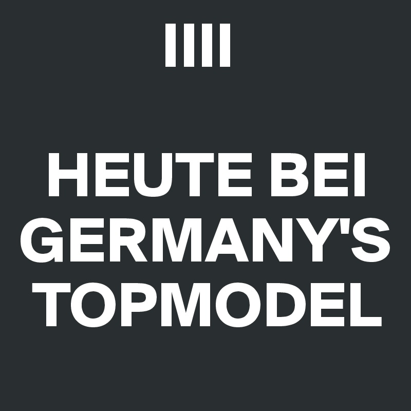            IIII
  
  HEUTE BEI GERMANY'S   
 TOPMODEL