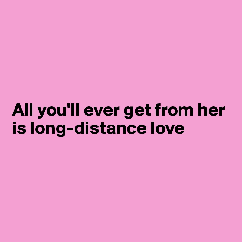 




All you'll ever get from her is long-distance love




