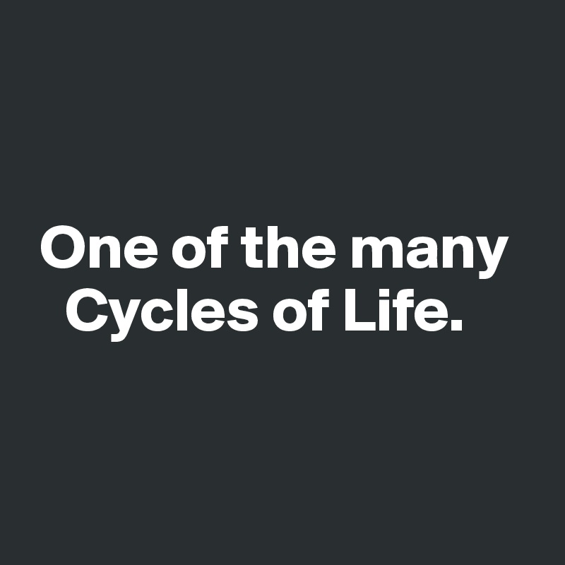 


 One of the many    
   Cycles of Life.


