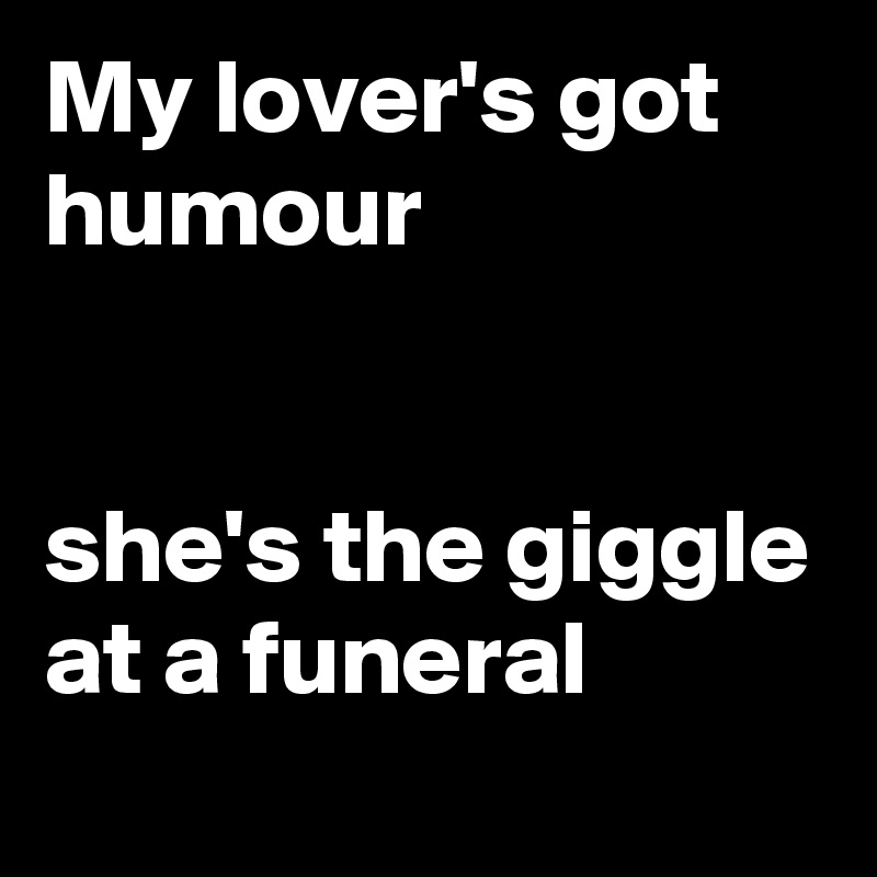 My lover's got humour


she's the giggle at a funeral