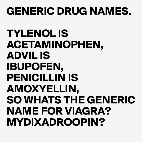 GENERIC DRUG NAMES.

TYLENOL IS ACETAMINOPHEN,
ADVIL IS
IBUPOFEN,
PENICILLIN IS
AMOXYELLIN,
SO WHATS THE GENERIC NAME FOR VIAGRA?
MYDIXADROOPIN?