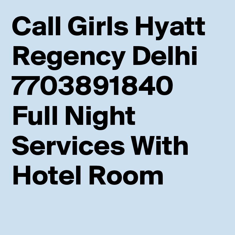 Call Girls Hyatt Regency Delhi 7703891840 Full Night Services With Hotel Room
