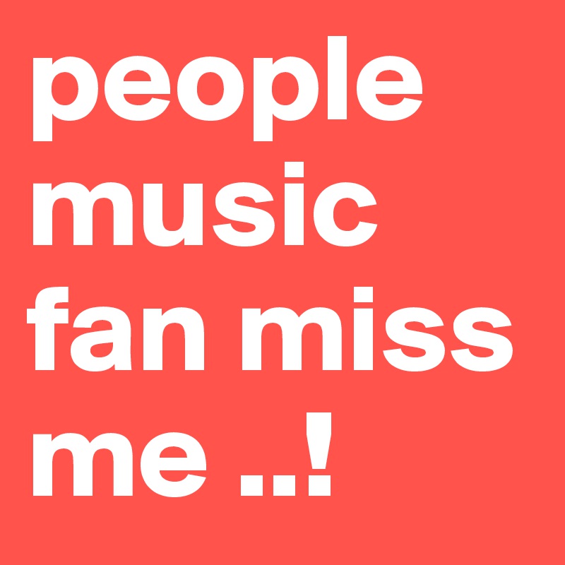 people music fan miss me ..!