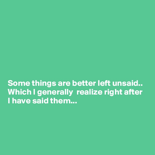 







Some things are better left unsaid..
Which I generally  realize right after I have said them...



