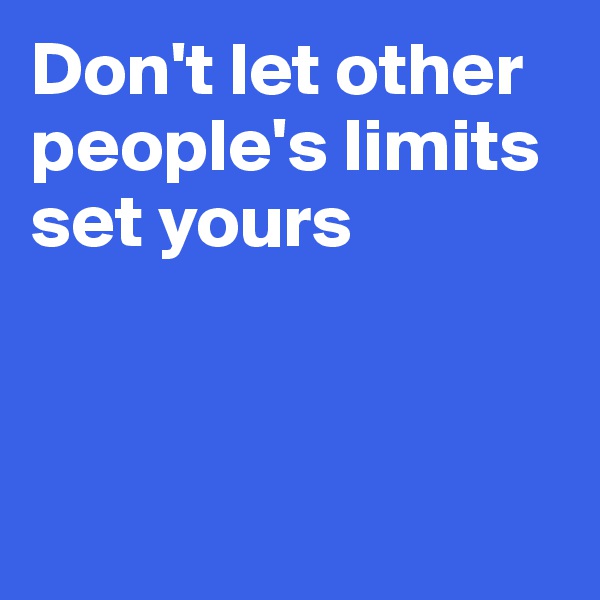 Don't let other people's limits set yours



