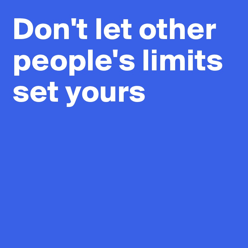 Don't let other people's limits set yours



