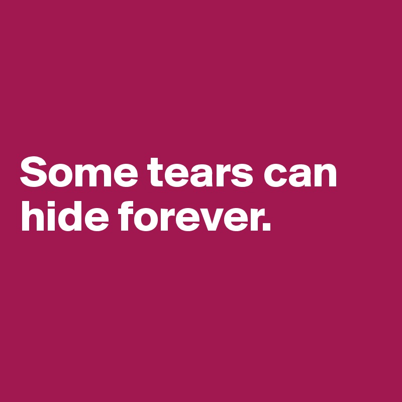 


Some tears can hide forever. 


