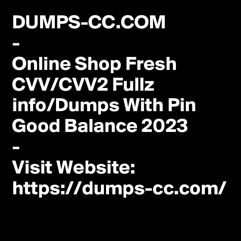 DUMPS-CC.COM
-
Online Shop Fresh CVV/CVV2 Fullz info/Dumps With Pin Good Balance 2023
-
Visit Website:
https://dumps-cc.com/