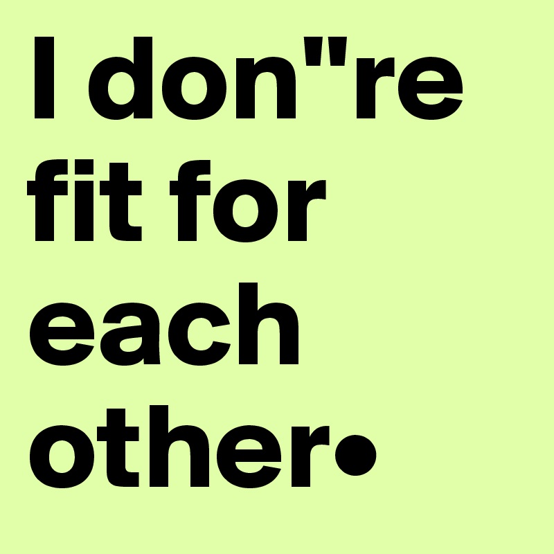 I don''re fit for each other•