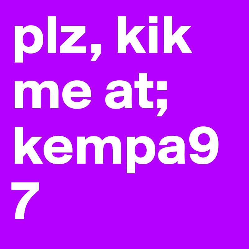 plz, kik me at; kempa97 
