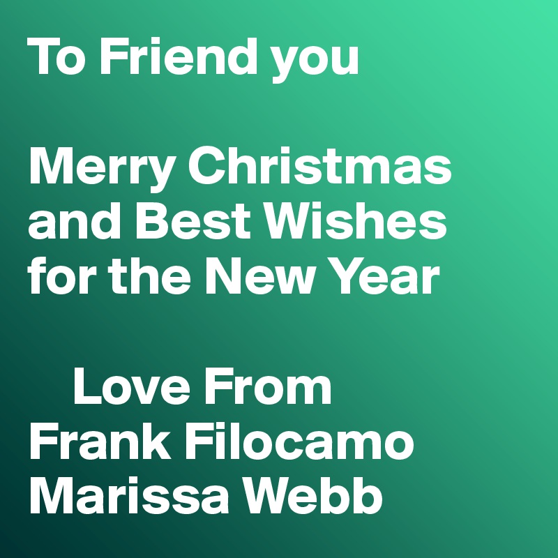 To Friend you

Merry Christmas 
and Best Wishes
for the New Year

    Love From
Frank Filocamo
Marissa Webb