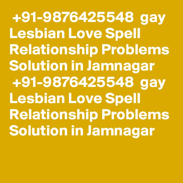  +91-9876425548  gay Lesbian Love Spell Relationship Problems Solution in Jamnagar
 +91-9876425548  gay Lesbian Love Spell Relationship Problems Solution in Jamnagar
