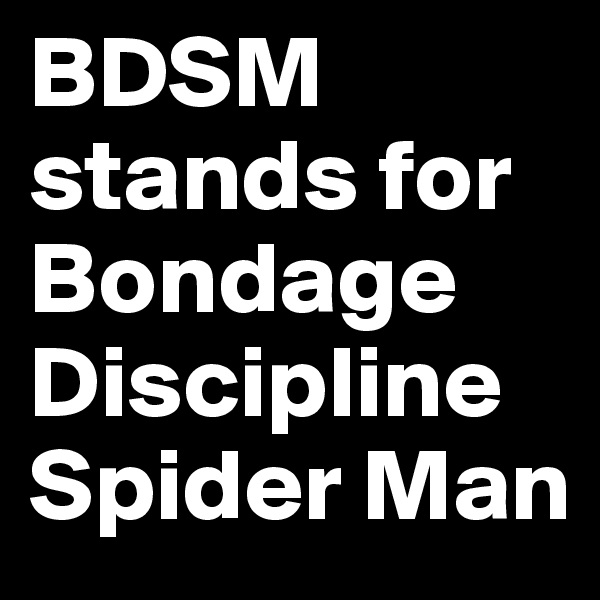 BDSM stands for Bondage Discipline Spider Man