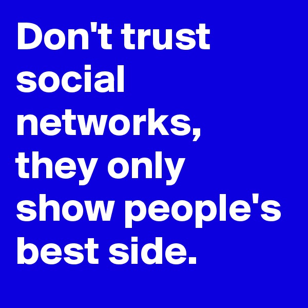 Don't trust social networks, they only show people's best side.