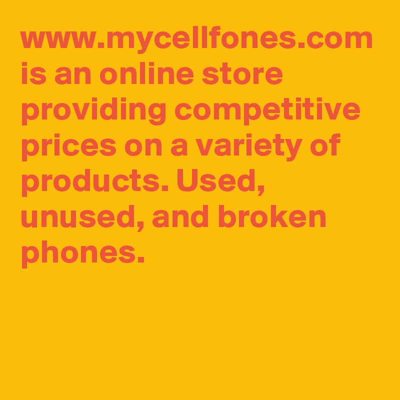 www.mycellfones.com is an online store providing competitive prices on a variety of products. Used, unused, and broken phones.
