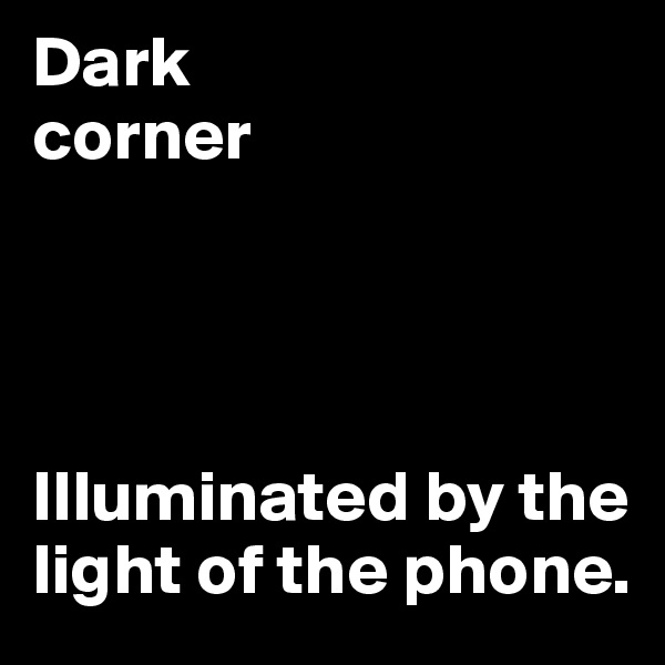 Dark 
corner




Illuminated by the light of the phone.