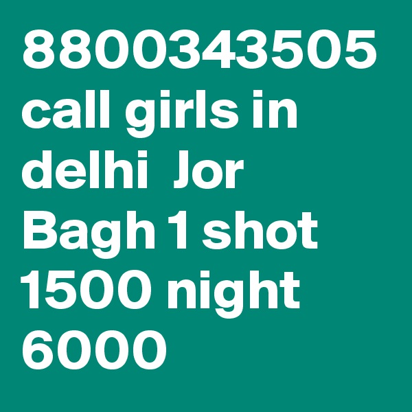 8800343505 call girls in delhi  Jor Bagh 1 shot 1500 night 6000