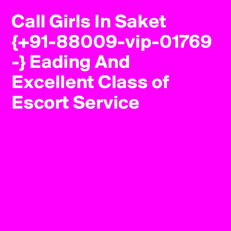 Call Girls In Saket {+91-88009-vip-01769 -} Eading And Excellent Class of Escort Service