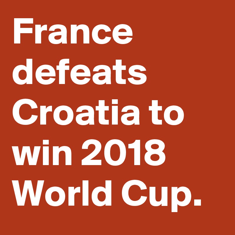 France defeats Croatia to win 2018 World Cup.