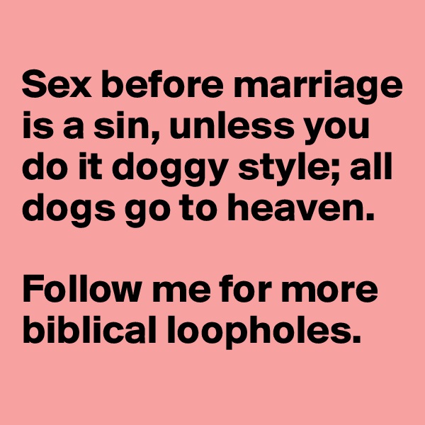 
Sex before marriage is a sin, unless you do it doggy style; all dogs go to heaven.

Follow me for more biblical loopholes.
