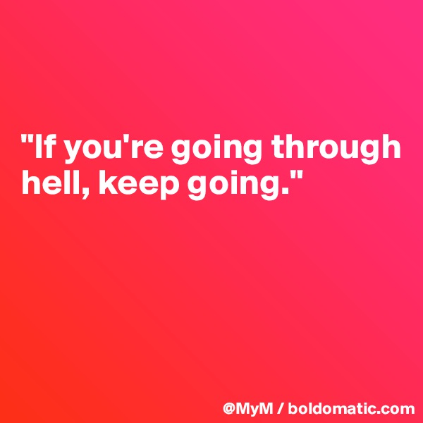 


"If you're going through hell, keep going."




