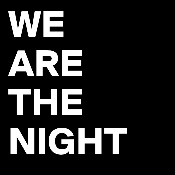 WE
ARE
THE
NIGHT