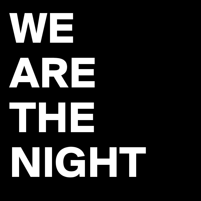 WE
ARE
THE
NIGHT