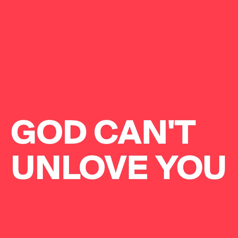 


GOD CAN'T UNLOVE YOU