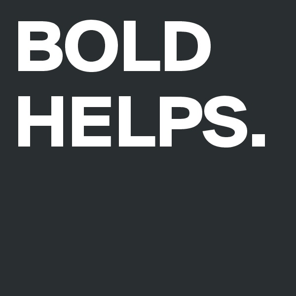 BOLD HELPS.