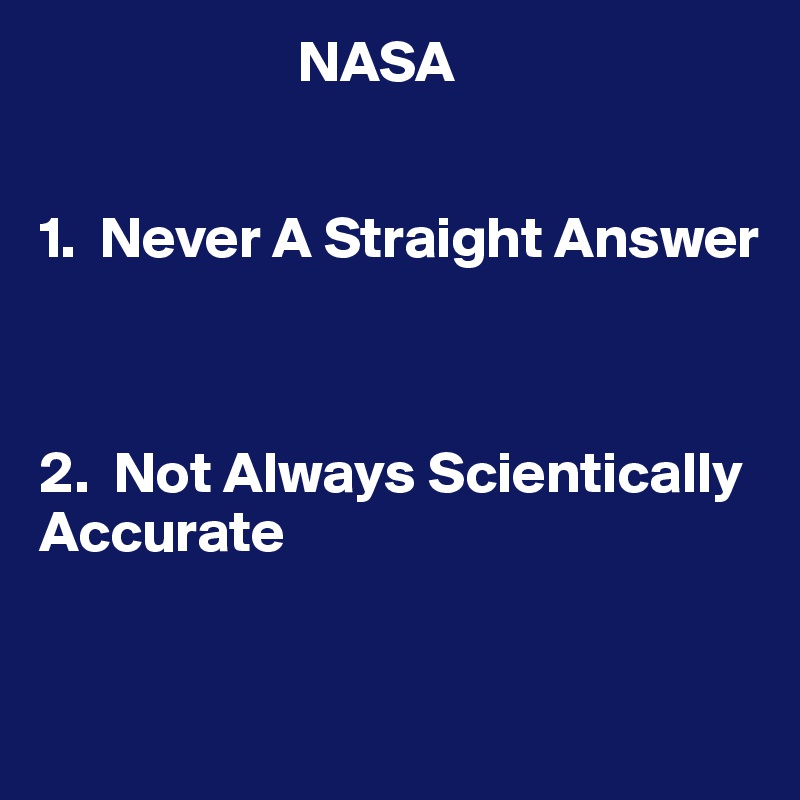                       NASA


1.  Never A Straight Answer



2.  Not Always Scientically Accurate



