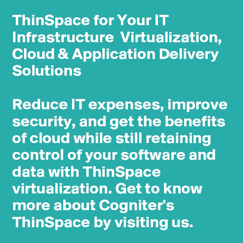 ThinSpace for Your IT Infrastructure  Virtualization, Cloud & Application Delivery Solutions

Reduce IT expenses, improve security, and get the benefits of cloud while still retaining control of your software and data with ThinSpace virtualization. Get to know more about Cogniter's ThinSpace by visiting us.